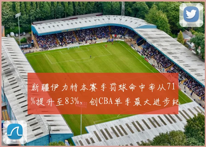 新疆伊力特本赛季罚球命中率从71%提升至83%,创CBA单季最大进步纪录