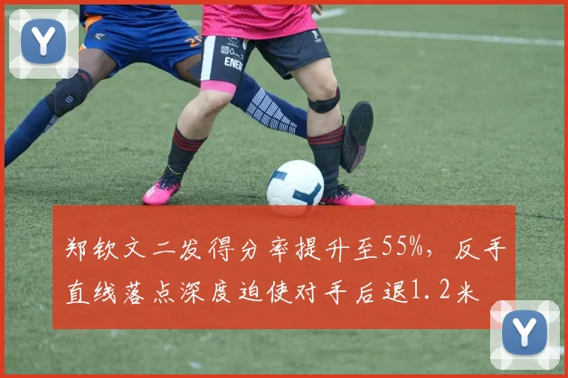 郑钦文二发得分率提升至55%,反手直线落点深度迫使对手后退1.2米